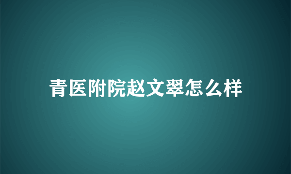 青医附院赵文翠怎么样