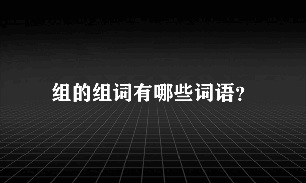 组的组词有哪些词语？