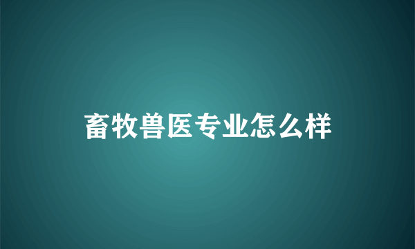 畜牧兽医专业怎么样