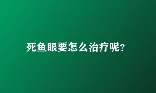 死鱼眼要怎么治疗呢？