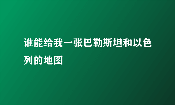 谁能给我一张巴勒斯坦和以色列的地图