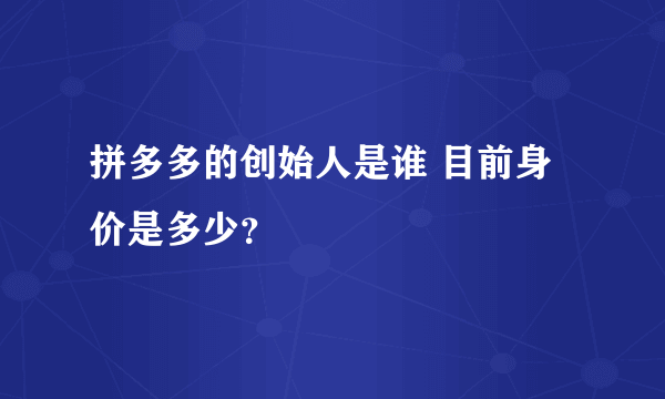 拼多多的创始人是谁 目前身价是多少？