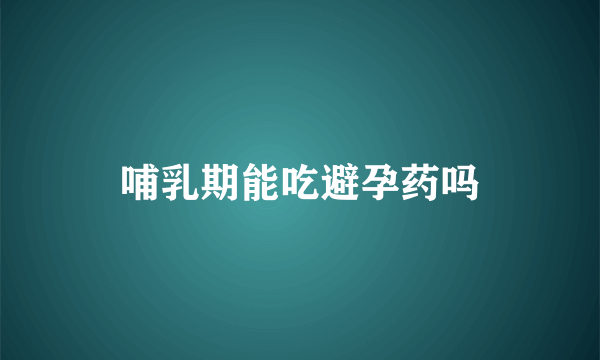 哺乳期能吃避孕药吗