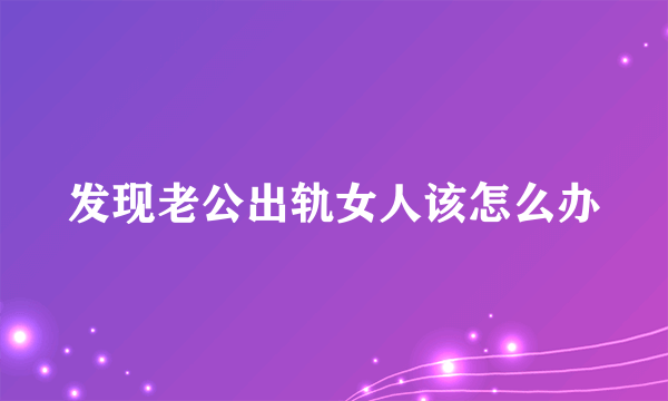 发现老公出轨女人该怎么办