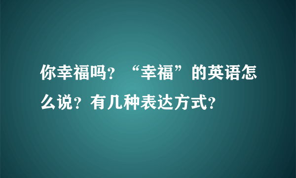 你幸福吗？“幸福”的英语怎么说？有几种表达方式？