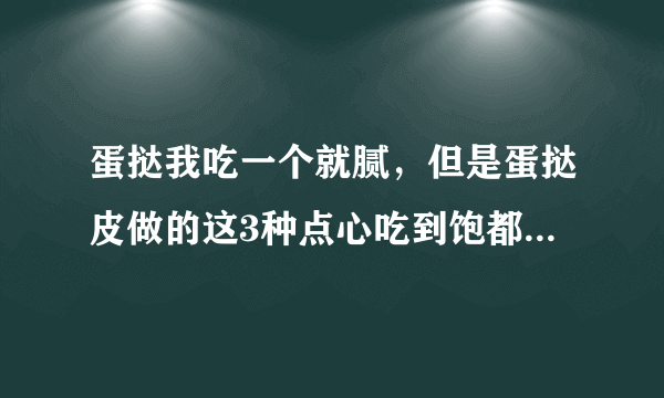 蛋挞我吃一个就腻，但是蛋挞皮做的这3种点心吃到饱都停不下来