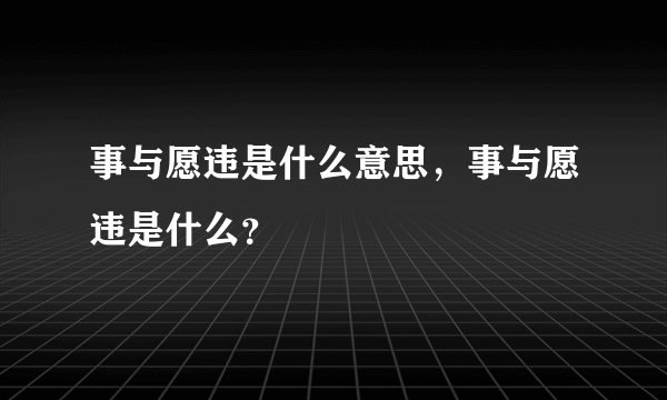 事与愿违是什么意思，事与愿违是什么？