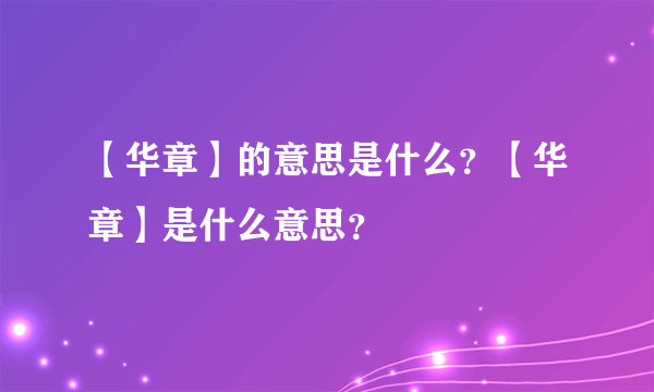 【华章】的意思是什么？【华章】是什么意思？