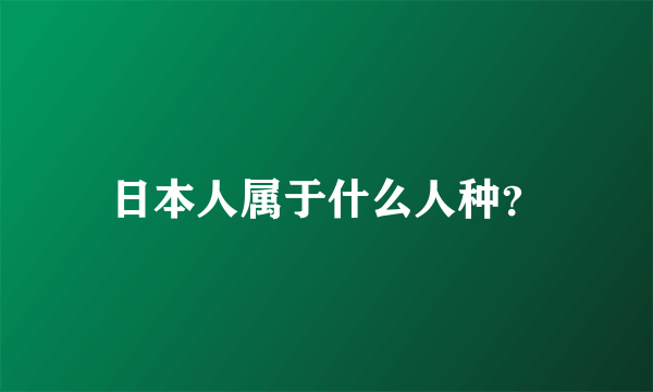 日本人属于什么人种？