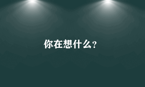 你在想什么？