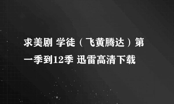 求美剧 学徒（飞黄腾达）第一季到12季 迅雷高清下载