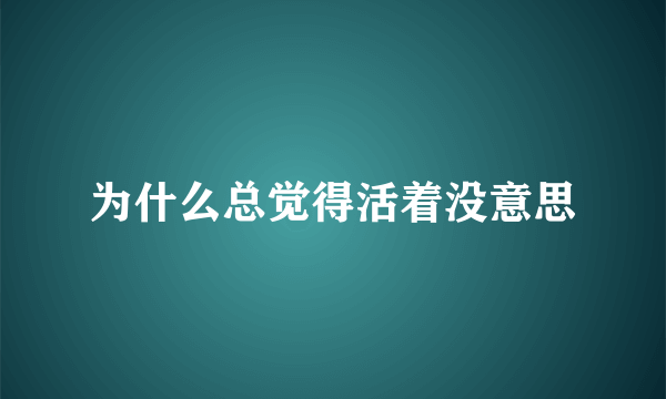 为什么总觉得活着没意思