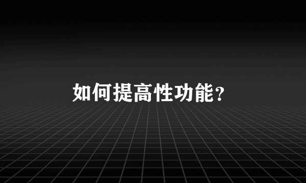 如何提高性功能？