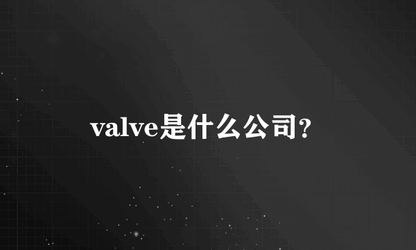 valve是什么公司？