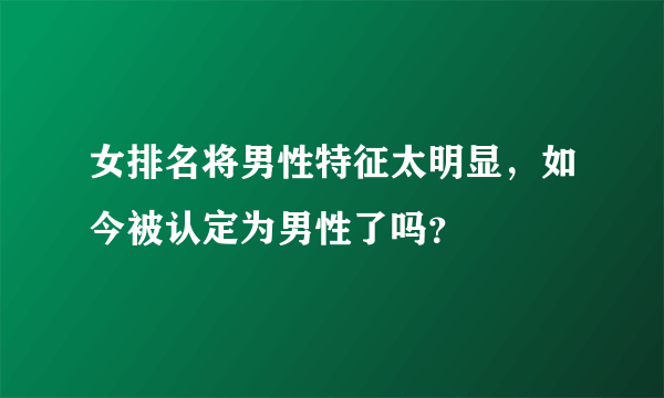 女排名将男性特征太明显，如今被认定为男性了吗？