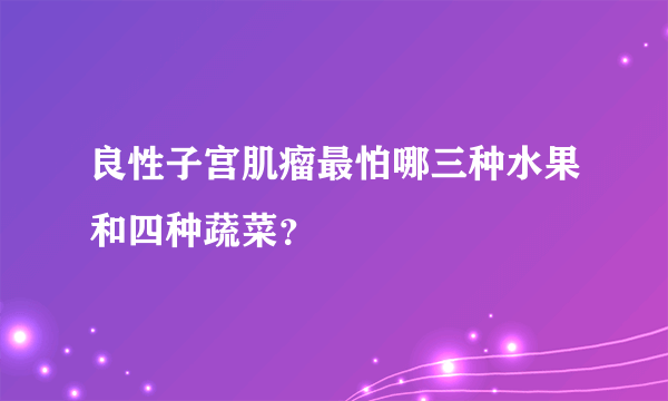 良性子宫肌瘤最怕哪三种水果和四种蔬菜？