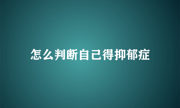 怎么判断自己得抑郁症