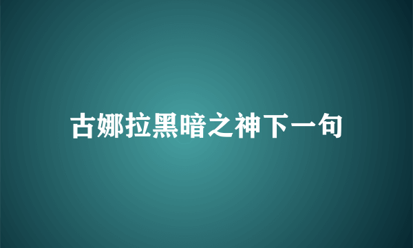 古娜拉黑暗之神下一句