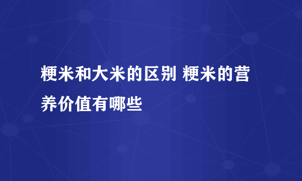 粳米和大米的区别 粳米的营养价值有哪些