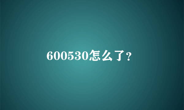 600530怎么了？