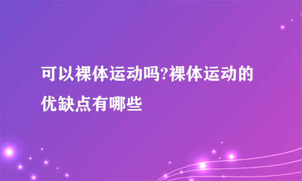 可以裸体运动吗?裸体运动的优缺点有哪些