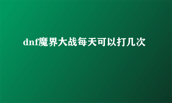 dnf魔界大战每天可以打几次