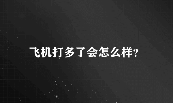 飞机打多了会怎么样？