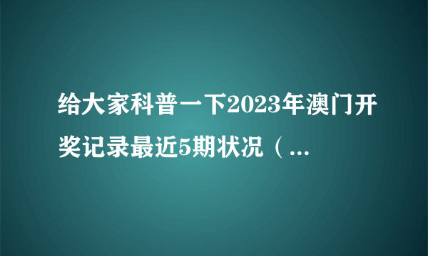 给大家科普一下2023年澳门开奖记录最近5期状况（2023