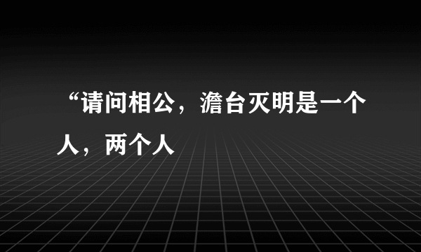 “请问相公，澹台灭明是一个人，两个人