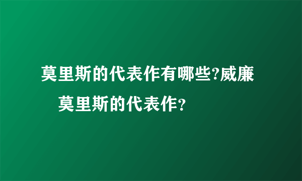 莫里斯的代表作有哪些?威廉•莫里斯的代表作？