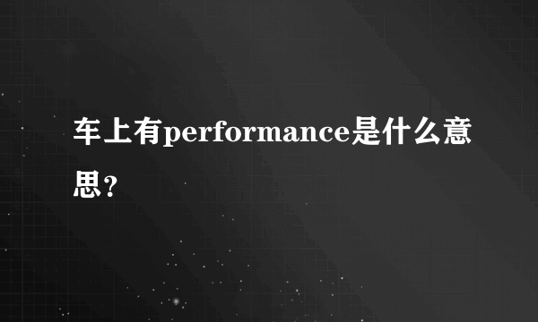 车上有performance是什么意思？