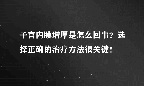 子宫内膜增厚是怎么回事？选择正确的治疗方法很关键！