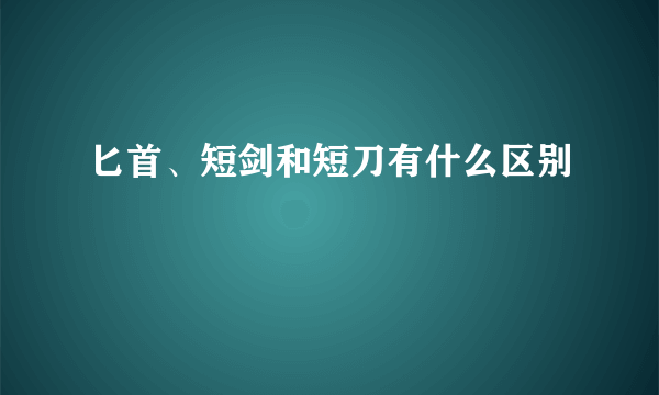 匕首、短剑和短刀有什么区别