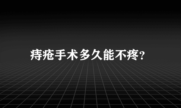 痔疮手术多久能不疼？