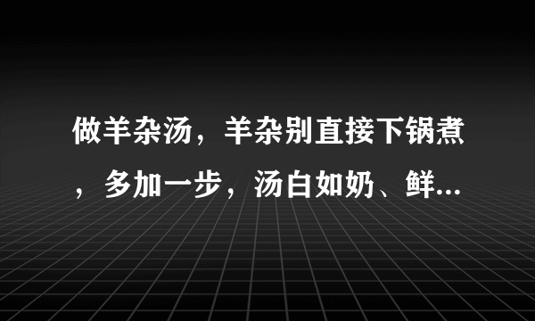 做羊杂汤，羊杂别直接下锅煮，多加一步，汤白如奶、鲜美无膻味