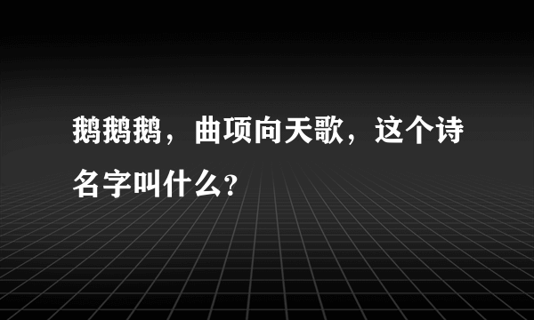 鹅鹅鹅，曲项向天歌，这个诗名字叫什么？