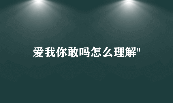 爱我你敢吗怎么理解