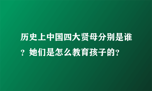 历史上中国四大贤母分别是谁？她们是怎么教育孩子的？