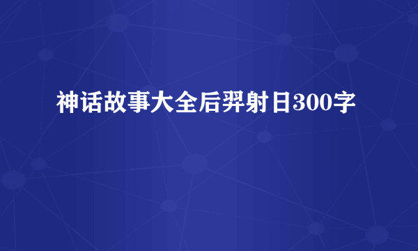 神话故事大全后羿射日300字