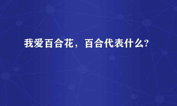 我爱百合花，百合代表什么?