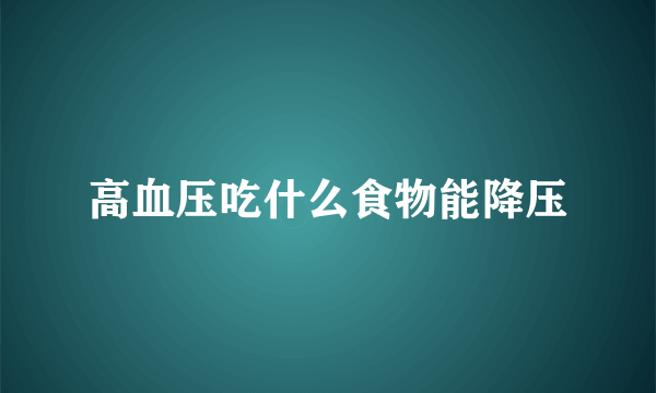 高血压吃什么食物能降压