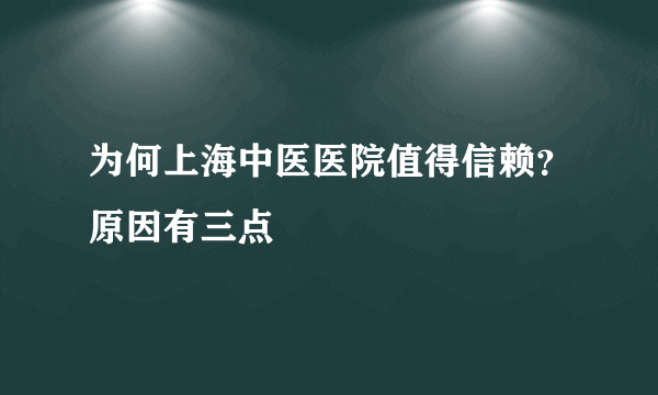 为何上海中医医院值得信赖？原因有三点