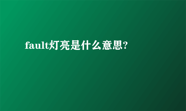 fault灯亮是什么意思?