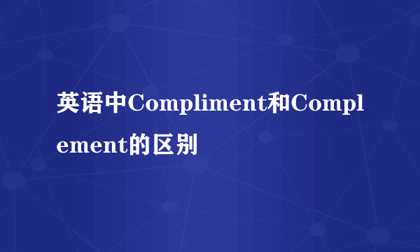 英语中Compliment和Complement的区别