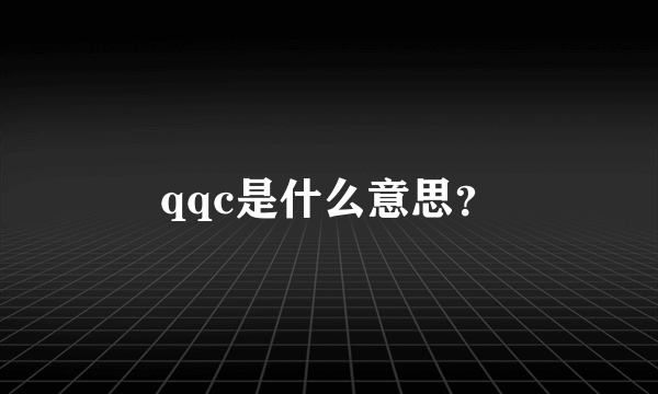 qqc是什么意思？