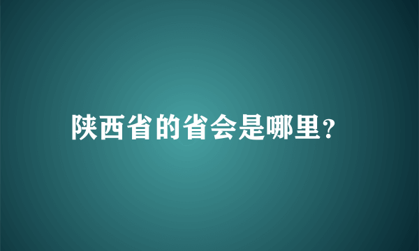 陕西省的省会是哪里？