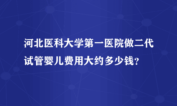 河北医科大学第一医院做二代试管婴儿费用大约多少钱？