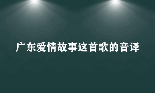 广东爱情故事这首歌的音译