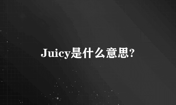 Juicy是什么意思?