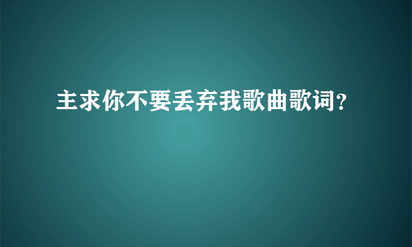 主求你不要丢弃我歌曲歌词？